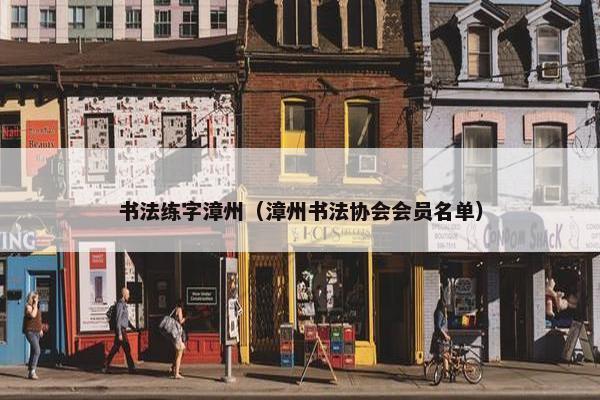 书法练字漳州（漳州书法协会会员名单）