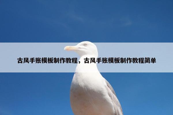 古风手账模板制作教程，古风手账模板制作教程简单