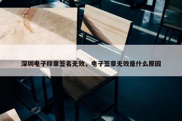 深圳电子印章签名无效，电子签章无效是什么原因