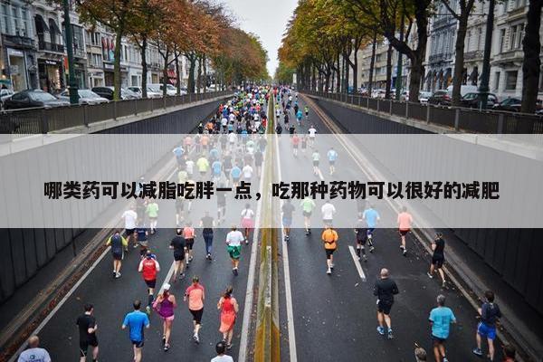 哪类药可以减脂吃胖一点，吃那种药物可以很好的减肥