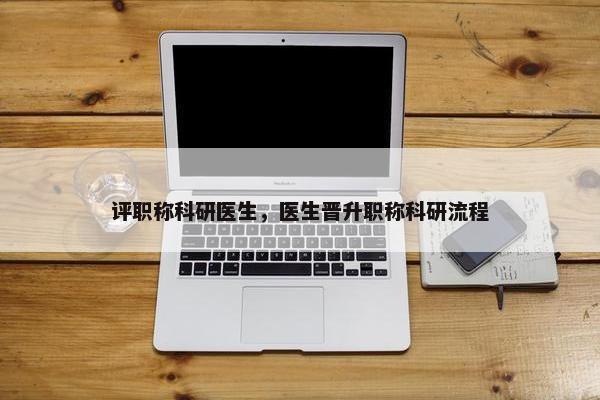 评职称科研医生，医生晋升职称科研流程