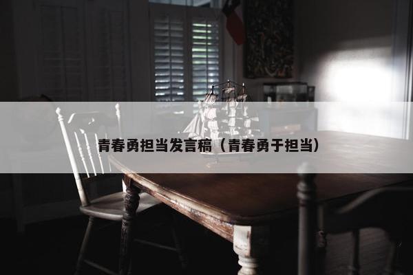 青春勇担当发言稿（青春勇于担当）