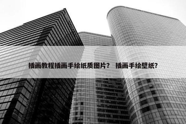 插画教程插画手绘纸质图片？ 插画手绘壁纸？