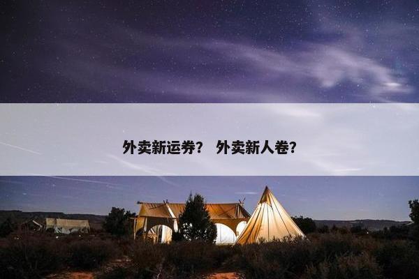 外卖新运券？ 外卖新人卷？