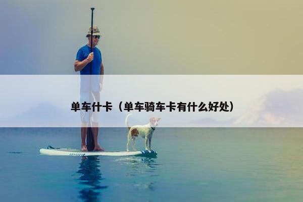 单车什卡（单车骑车卡有什么好处）