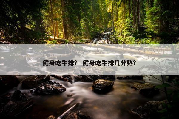 健身吃牛排？ 健身吃牛排几分熟？