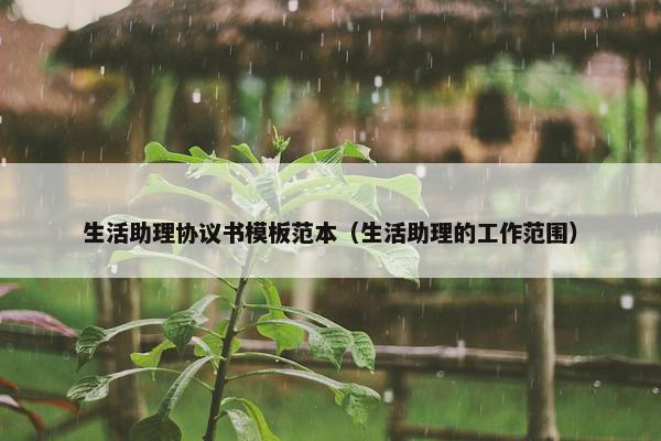 生活助理协议书模板范本（生活助理的工作范围）