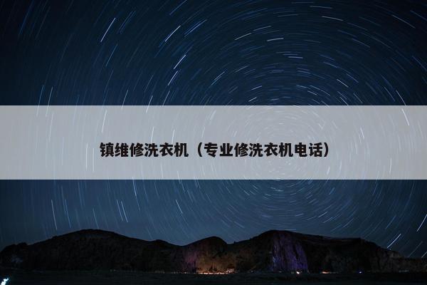 镇维修洗衣机（专业修洗衣机电话）