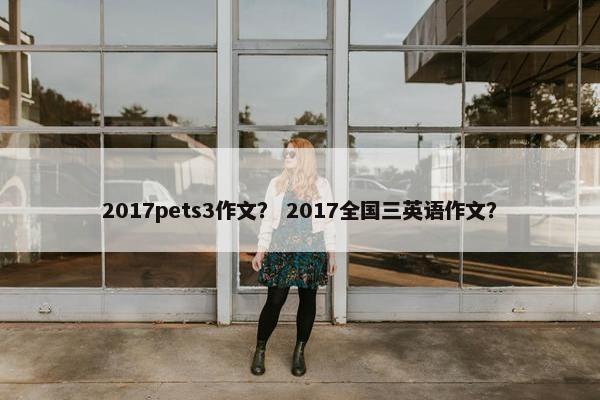 2017pets3作文？ 2017全国三英语作文？