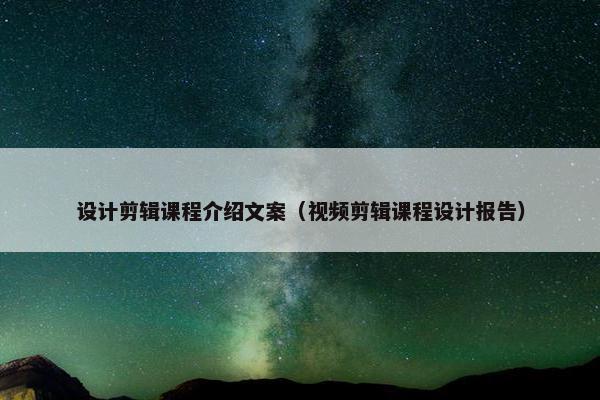 设计剪辑课程介绍文案（视频剪辑课程设计报告）