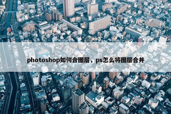photoshop如何合图层，ps怎么将图层合并