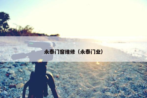 永泰门窗维修（永泰门业）