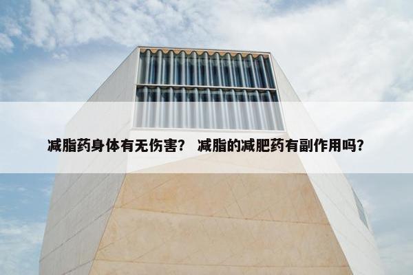减脂药身体有无伤害？ 减脂的减肥药有副作用吗？