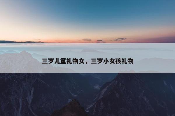 三岁儿童礼物女，三岁小女孩礼物