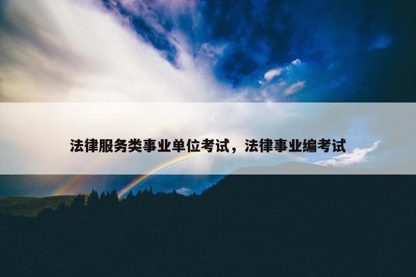 法律服务类事业单位考试，法律事业编考试