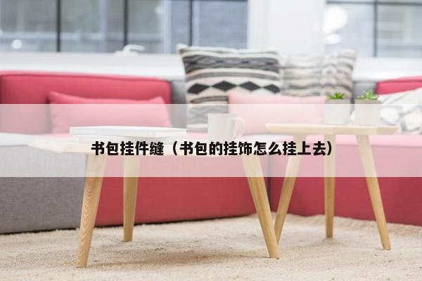 书包挂件缝（书包的挂饰怎么挂上去）