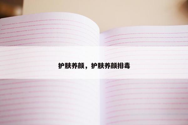 护肤养颜，护肤养颜排毒