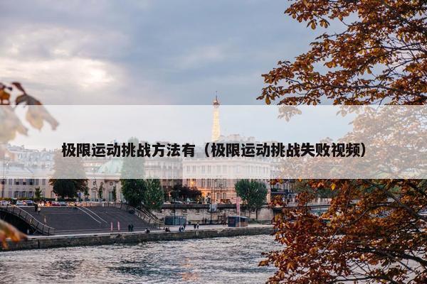 极限运动挑战方法有（极限运动挑战失败视频）
