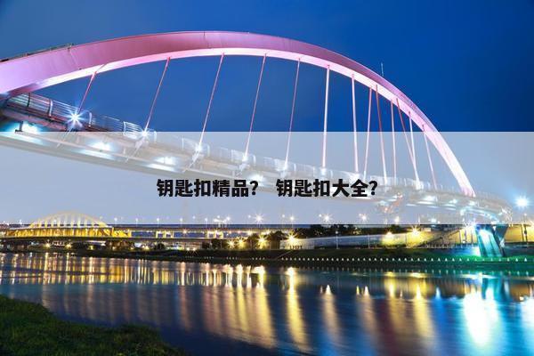 钥匙扣精品？ 钥匙扣大全？