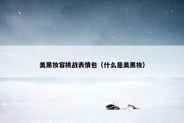 美黑妆容挑战表情包（什么是美黑妆）
