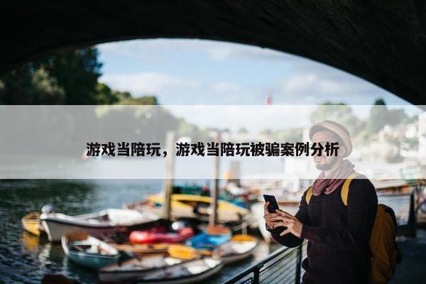 游戏当陪玩，游戏当陪玩被骗案例分析