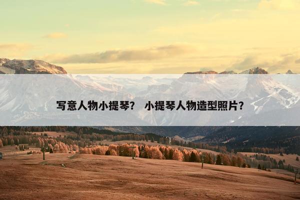 写意人物小提琴？ 小提琴人物造型照片？