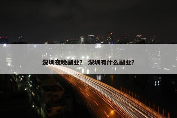 深圳夜晚副业？ 深圳有什么副业？