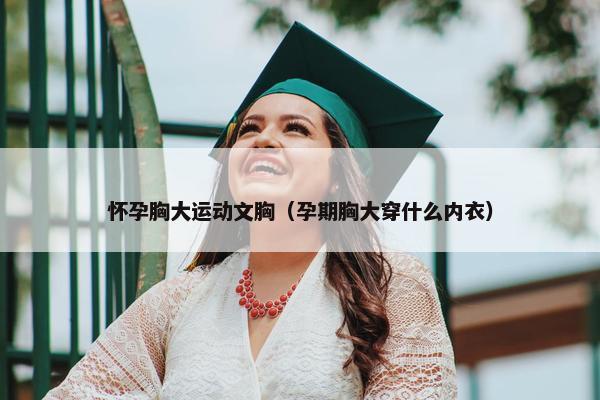 怀孕胸大运动文胸（孕期胸大穿什么内衣）
