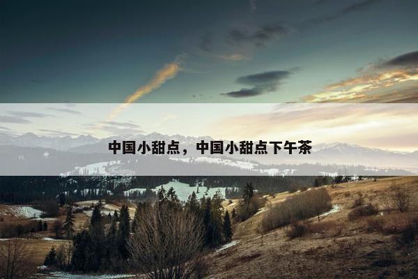 中国小甜点，中国小甜点下午茶