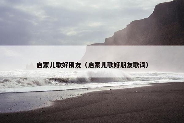 启蒙儿歌好朋友（启蒙儿歌好朋友歌词）