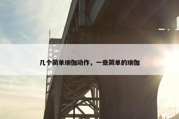 几个简单瑜伽动作，一些简单的瑜伽