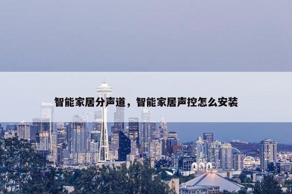 智能家居分声道，智能家居声控怎么安装