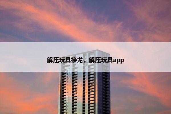 解压玩具接龙，解压玩具app
