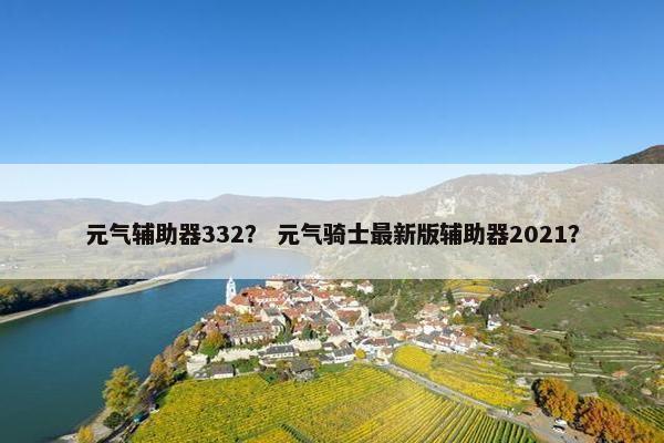 元气辅助器332？ 元气骑士最新版辅助器2021？