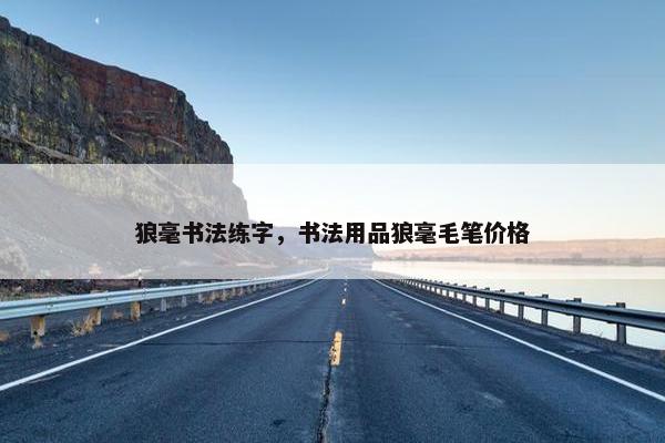 狼毫书法练字，书法用品狼毫毛笔价格
