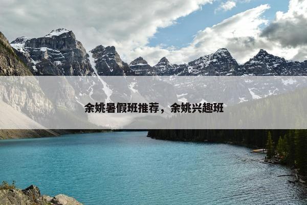 余姚暑假班推荐，余姚兴趣班