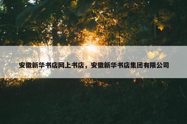 安徽新华书店网上书店，安徽新华书店集团有限公司
