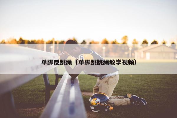 单脚反跳绳（单脚跳跳绳教学视频）