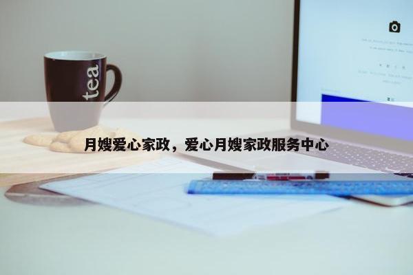 月嫂爱心家政，爱心月嫂家政服务中心