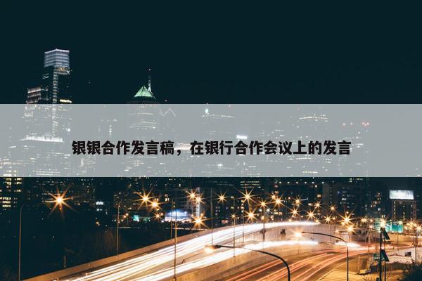 银银合作发言稿，在银行合作会议上的发言