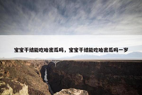 宝宝干结能吃哈密瓜吗，宝宝干结能吃哈密瓜吗一岁