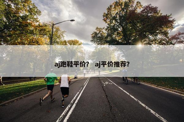 aj跑鞋平价？ aj平价推荐？