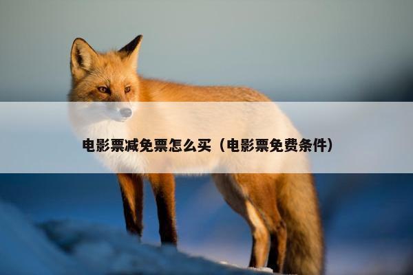 电影票减免票怎么买（电影票免费条件）