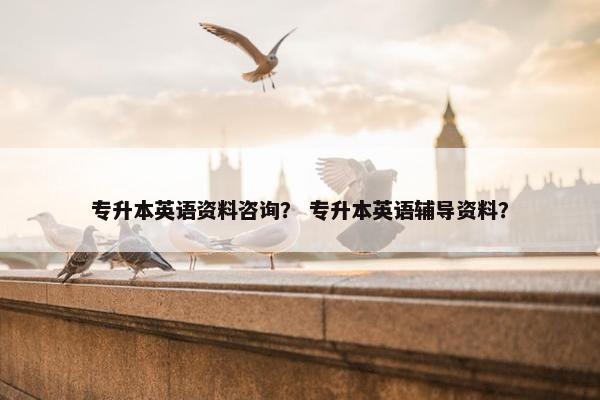 专升本英语资料咨询？ 专升本英语辅导资料？