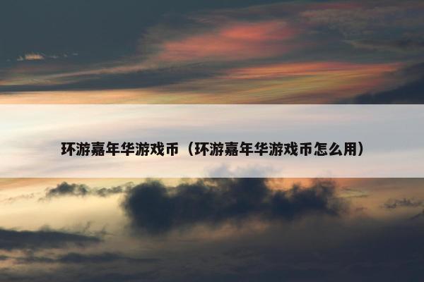 环游嘉年华游戏币（环游嘉年华游戏币怎么用）