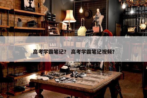 高考学霸笔记？ 高考学霸笔记视频？