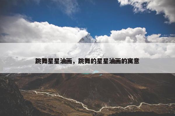 跳舞星星油画，跳舞的星星油画的寓意
