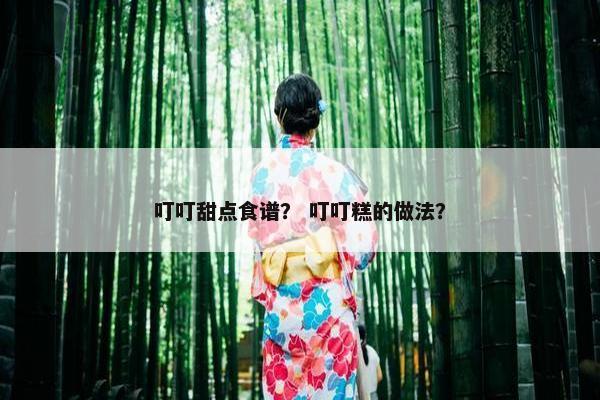 叮叮甜点食谱？ 叮叮糕的做法？