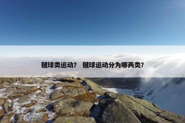 毽球类运动？ 毽球运动分为哪两类？