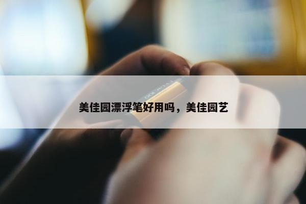 美佳园漂浮笔好用吗，美佳园艺